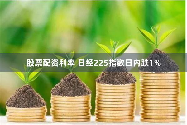 股票配资利率 日经225指数日内跌1%