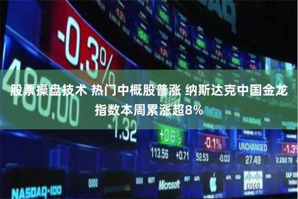 股票操盘技术 热门中概股普涨 纳斯达克中国金龙指数本周累涨超8%