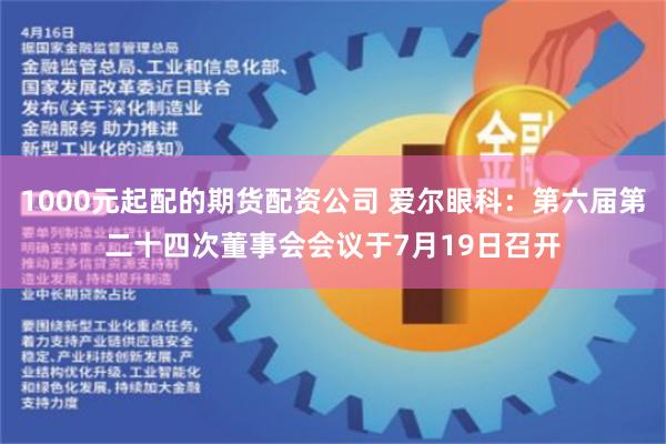 1000元起配的期货配资公司 爱尔眼科：第六届第二十四次董事会会议于7月19日召开