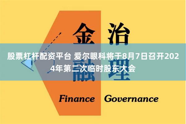 股票杠杆配资平台 爱尔眼科将于8月7日召开2024年第二次临时股东大会