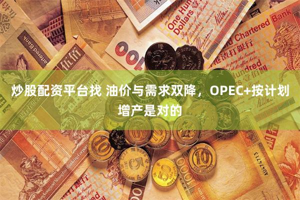 炒股配资平台找 油价与需求双降，OPEC+按计划增产是对的