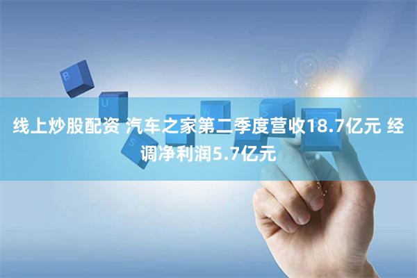 线上炒股配资 汽车之家第二季度营收18.7亿元 经调净利润5.7亿元