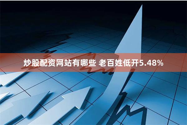 炒股配资网站有哪些 老百姓低开5.48%