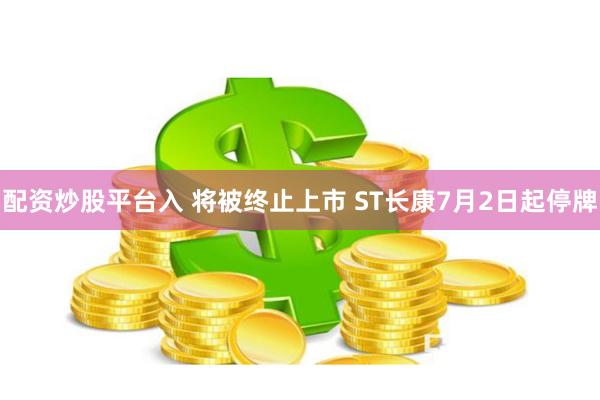 配资炒股平台入 将被终止上市 ST长康7月2日起停牌