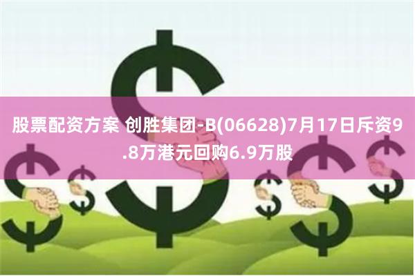 股票配资方案 创胜集团-B(06628)7月17日斥资9.8万港元回购6.9万股