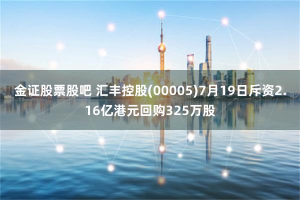 金证股票股吧 汇丰控股(00005)7月19日斥资2.16亿港元回购325万股