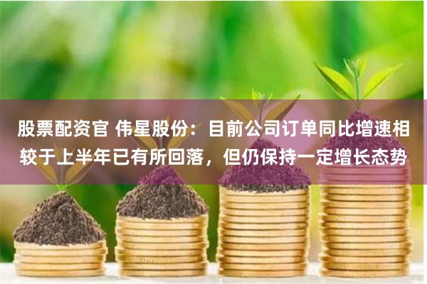 股票配资官 伟星股份：目前公司订单同比增速相较于上半年已有所回落，但仍保持一定增长态势