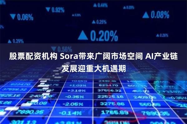 股票配资机构 Sora带来广阔市场空间 AI产业链发展迎重大机遇期