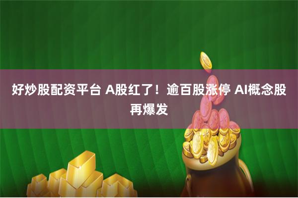 好炒股配资平台 A股红了！逾百股涨停 AI概念股再爆发