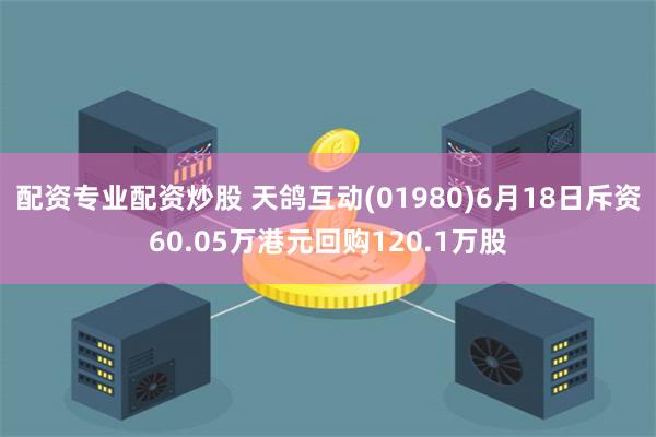 配资专业配资炒股 天鸽互动(01980)6月18日斥资60.05万港元回购120.1万股