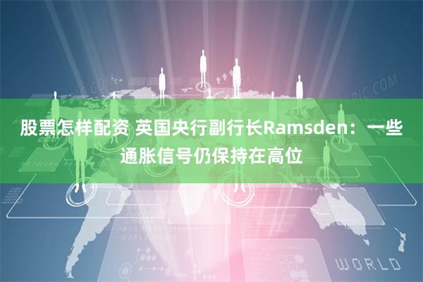 股票怎样配资 英国央行副行长Ramsden：一些通胀信号仍保持在高位