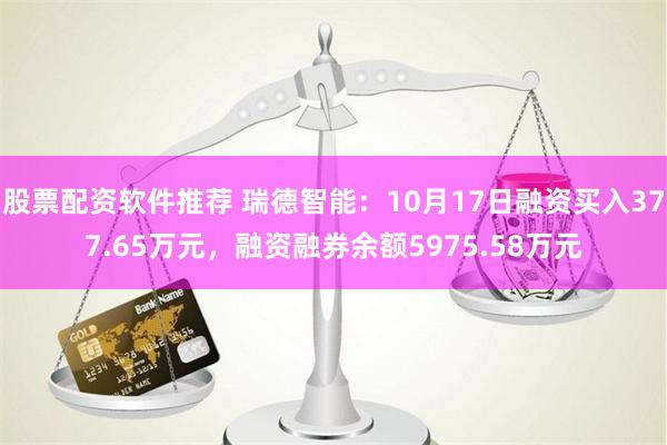 股票配资软件推荐 瑞德智能：10月17日融资买入377.65万元，融资融券余额5975.58万元