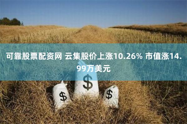 可靠股票配资网 云集股价上涨10.26% 市值涨14.99万美元