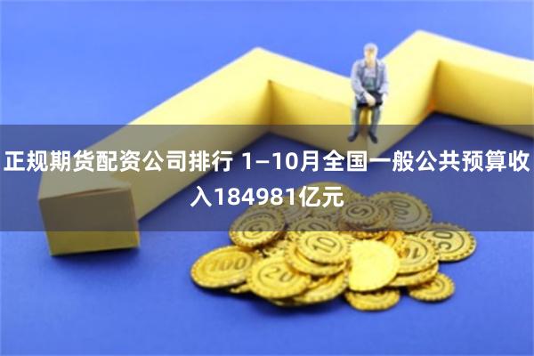 正规期货配资公司排行 1—10月全国一般公共预算收入184981亿元