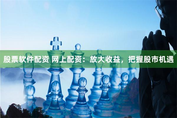 股票软件配资 网上配资：放大收益，把握股市机遇