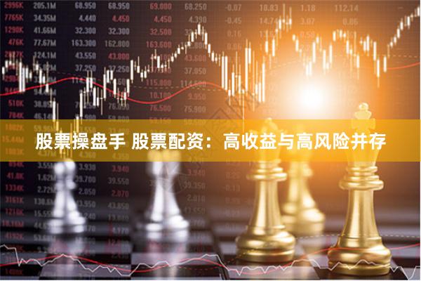 股票操盘手 股票配资：高收益与高风险并存