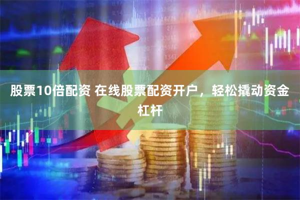 股票10倍配资 在线股票配资开户，轻松撬动资金杠杆