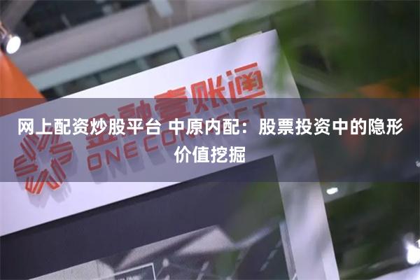 网上配资炒股平台 中原内配：股票投资中的隐形价值挖掘