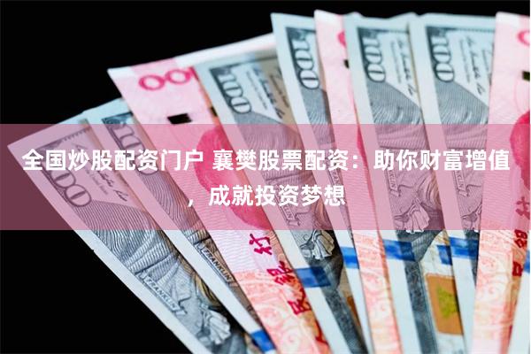 全国炒股配资门户 襄樊股票配资：助你财富增值，成就投资梦想