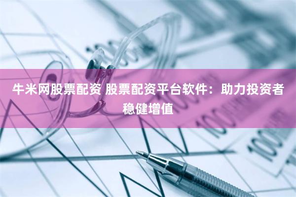 牛米网股票配资 股票配资平台软件：助力投资者稳健增值