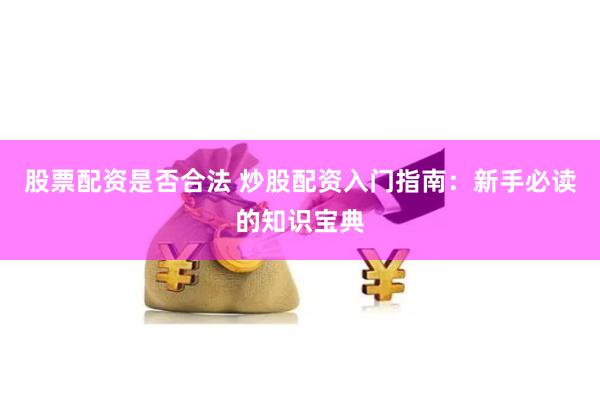 股票配资是否合法 炒股配资入门指南：新手必读的知识宝典