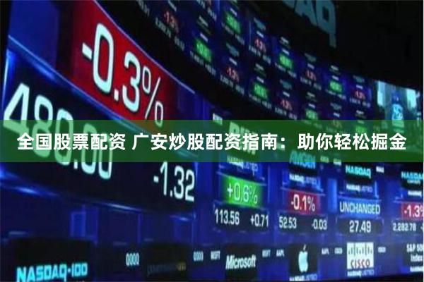 全国股票配资 广安炒股配资指南：助你轻松掘金