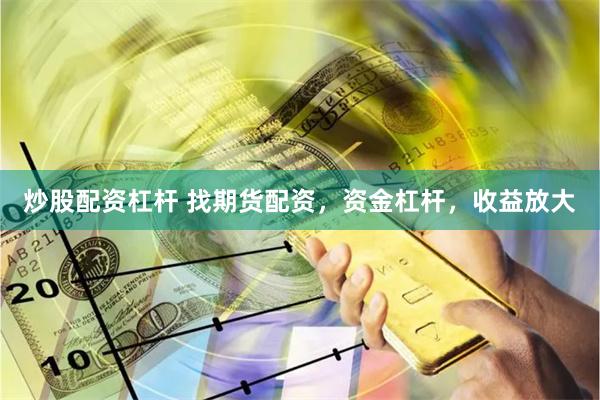 炒股配资杠杆 找期货配资，资金杠杆，收益放大
