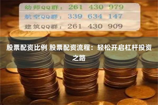 股票配资比例 股票配资流程：轻松开启杠杆投资之路