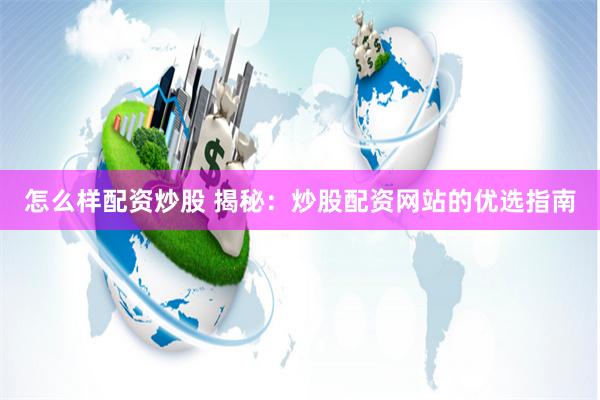 怎么样配资炒股 揭秘：炒股配资网站的优选指南