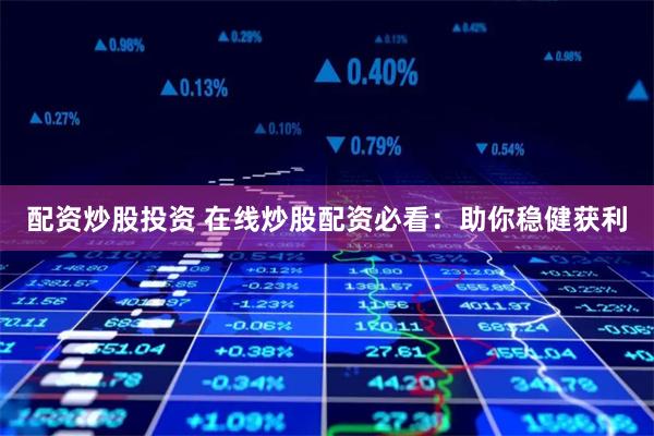 配资炒股投资 在线炒股配资必看：助你稳健获利