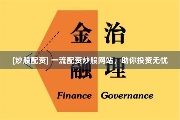 [炒股配资] 一流配资炒股网站，助你投资无忧