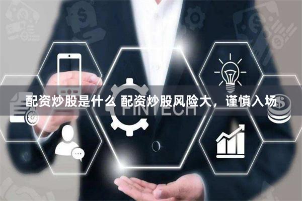 配资炒股是什么 配资炒股风险大，谨慎入场