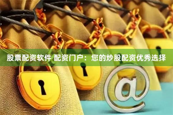 股票配资软件 配资门户：您的炒股配资优秀选择