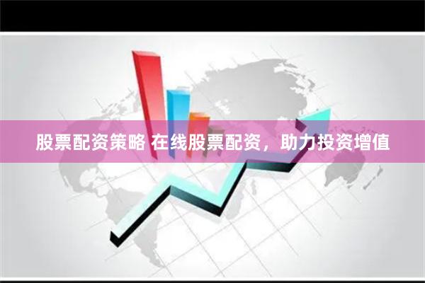 股票配资策略 在线股票配资，助力投资增值