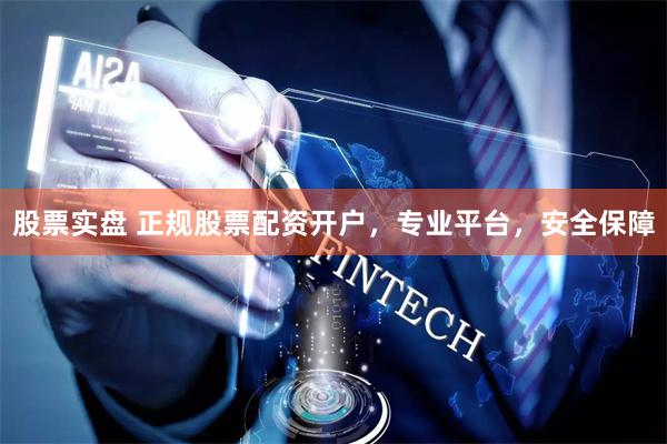股票实盘 正规股票配资开户，专业平台，安全保障