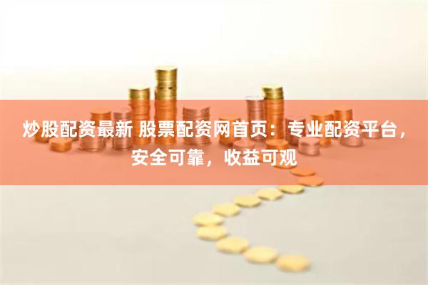 炒股配资最新 股票配资网首页：专业配资平台，安全可靠，收益可观