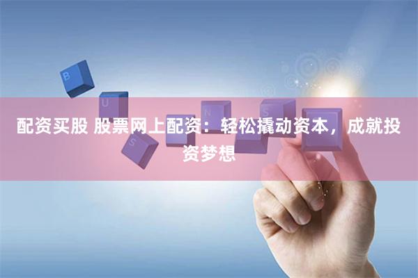配资买股 股票网上配资：轻松撬动资本，成就投资梦想