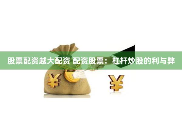 股票配资越大配资 配资股票：杠杆炒股的利与弊