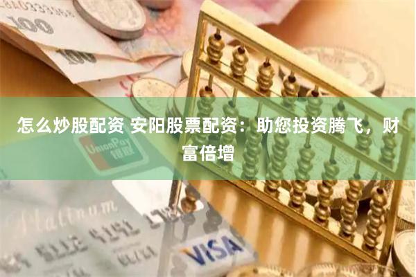 怎么炒股配资 安阳股票配资：助您投资腾飞，财富倍增