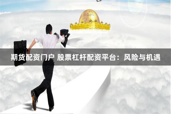 期货配资门户 股票杠杆配资平台:风险与机遇