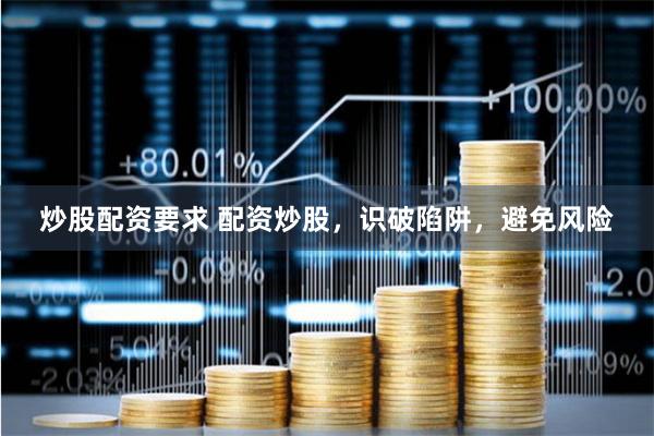 炒股配资要求 配资炒股,识破陷阱,避免风险