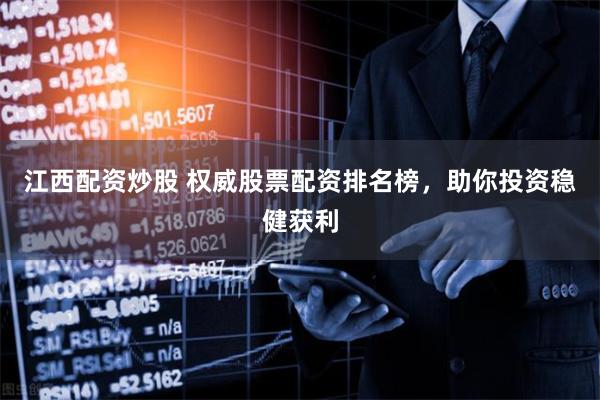 江西配资炒股 权威股票配资排名榜,助你投资稳健获利