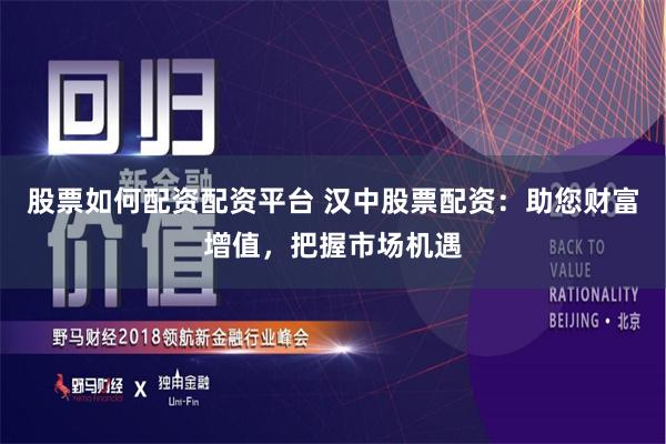 股票如何配资配资平台 汉中股票配资：助您财富增值，把握市场机遇