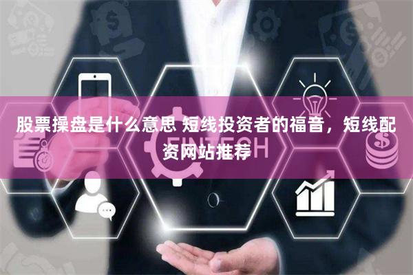 股票操盘是什么意思 短线投资者的福音，短线配资网站推荐