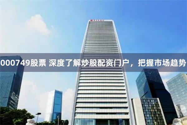 000749股票 深度了解炒股配资门户，把握市场趋势