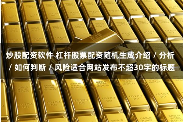 炒股配资软件 杠杆股票配资随机生成介绍 / 分析 / 如何判断 / 风险适合网站发布不超30字的标题