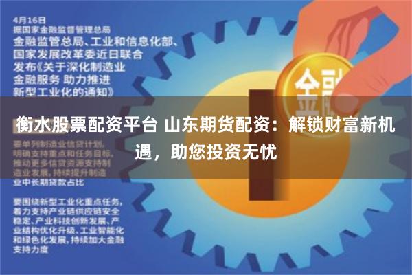 衡水股票配资平台 山东期货配资:解锁财富新机遇,助您投资无忧