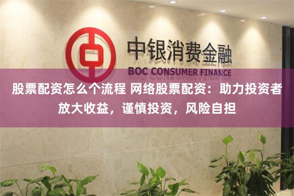股票配资怎么个流程 网络股票配资:助力投资者放大收益,谨慎投资,风险自担