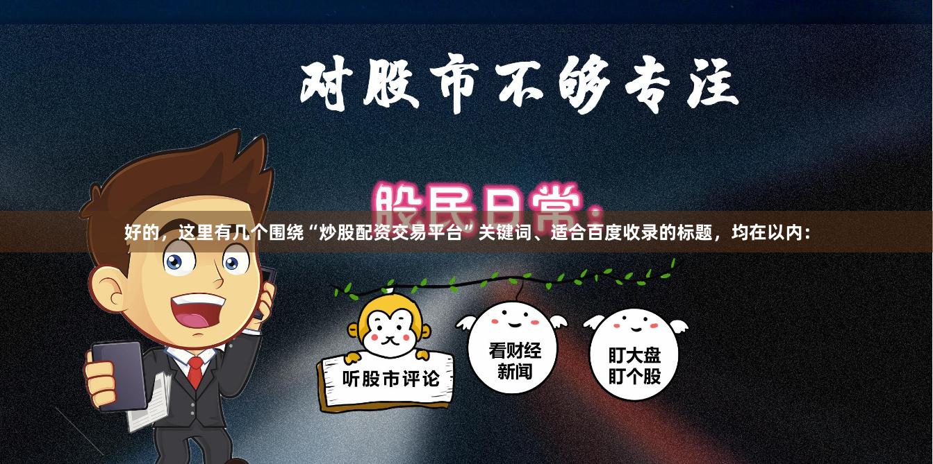 好的,这里有几个围绕“炒股配资交易平台”关键词、适合百度收录的标题,均在以内: