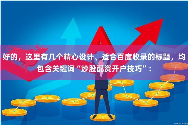 好的，这里有几个精心设计、适合百度收录的标题，均包含关键词“炒股配资开户技巧”：